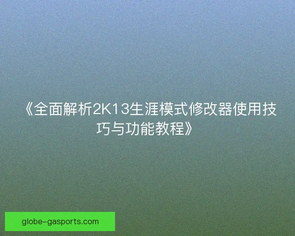 《全面解析2K13生涯模式修改器使用技巧与功能教程》 《全面解析2K13生涯模式修改器使用技巧与功能教程》