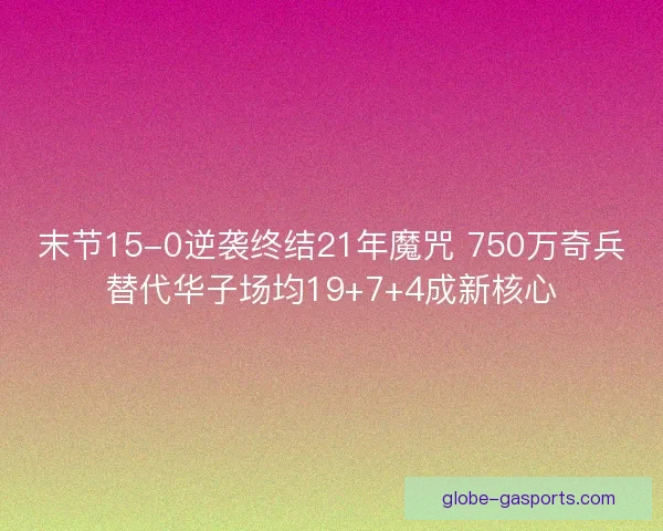 末节15-0逆袭终结21年魔咒 750万奇兵替代华子场均19+7+4成新核心