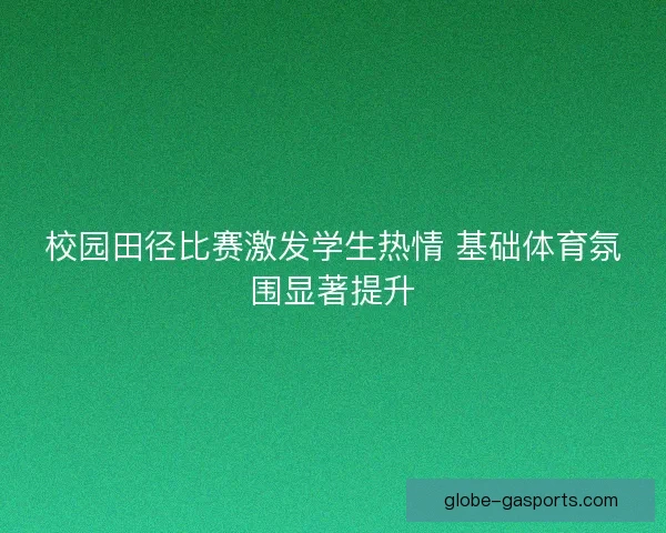 校园田径比赛激发学生热情 基础体育氛围显著提升