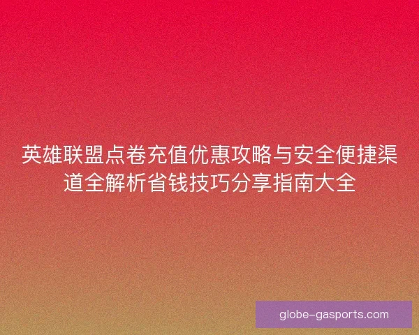 英雄联盟点卷充值优惠攻略与安全便捷渠道全解析省钱技巧分享指南大全 英雄联盟点卷充值优惠攻略与安全便捷渠道全解析省钱技巧分享指南大全