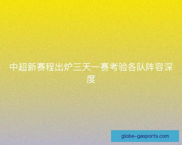 中超新赛程出炉三天一赛考验各队阵容深度