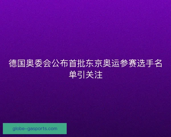 德国奥委会公布首批东京奥运参赛选手名单引关注